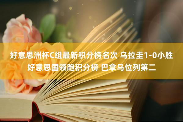 好意思洲杯C组最新积分榜名次 乌拉圭1-0小胜好意思国领跑积分榜 巴拿马位列第二