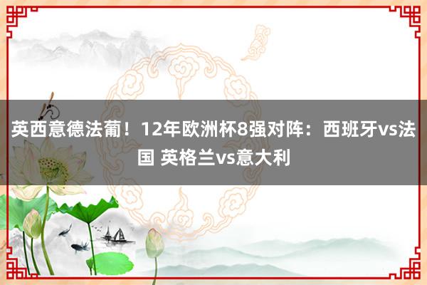 英西意德法葡！12年欧洲杯8强对阵：西班牙vs法国 英格兰vs意大利