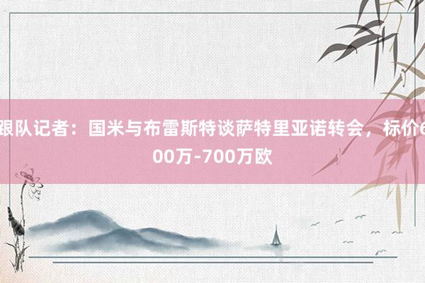 跟队记者：国米与布雷斯特谈萨特里亚诺转会，标价600万-700万欧