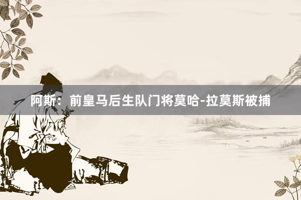 阿斯：前皇马后生队门将莫哈-拉莫斯被捕